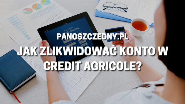 Jak zlikwidować konto w Credit Agricole?